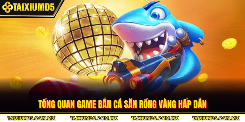 Tổng quan game bắn cá săn Rồng Vàng hấp dẫn